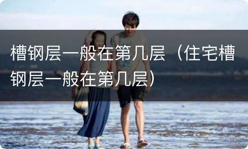 槽钢层一般在第几层（住宅槽钢层一般在第几层）