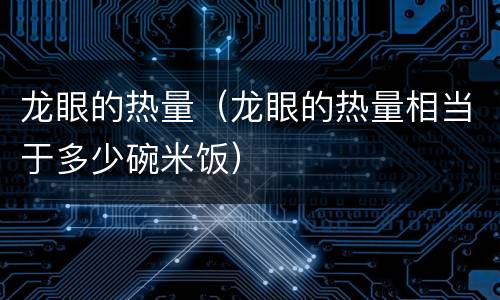龙眼的热量（龙眼的热量相当于多少碗米饭）