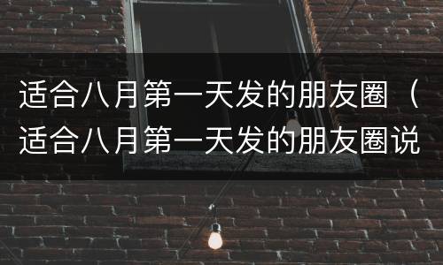 适合八月第一天发的朋友圈（适合八月第一天发的朋友圈说说）