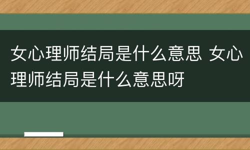 女心理师结局是什么意思 女心理师结局是什么意思呀