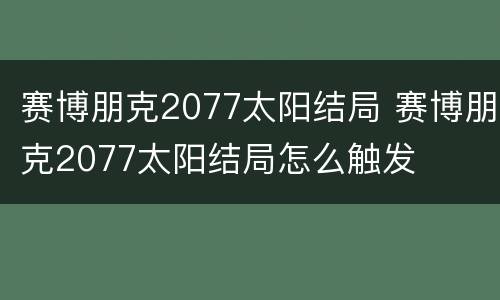 赛博朋克2077太阳结局 赛博朋克2077太阳结局怎么触发