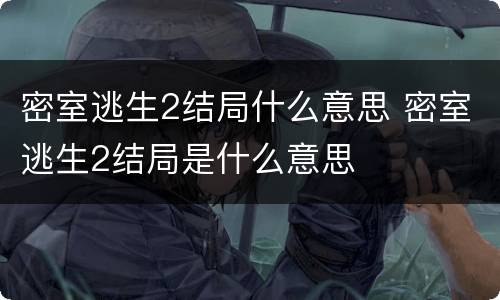 密室逃生2结局什么意思 密室逃生2结局是什么意思