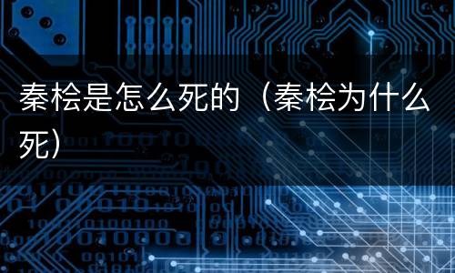 秦桧是怎么死的（秦桧为什么死）