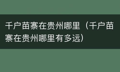 千户苗寨在贵州哪里（千户苗寨在贵州哪里有多远）