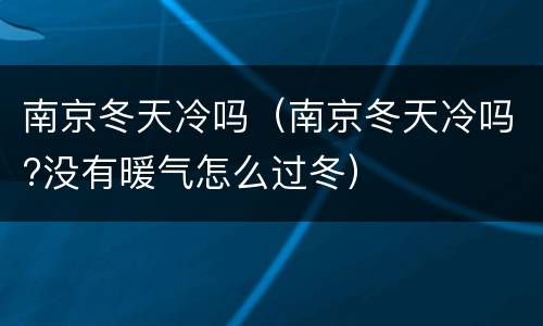 南京冬天冷吗（南京冬天冷吗?没有暖气怎么过冬）