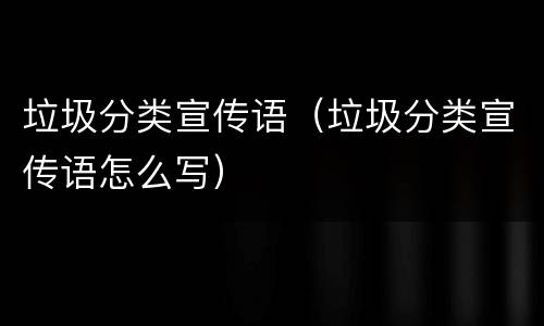 垃圾分类宣传语（垃圾分类宣传语怎么写）