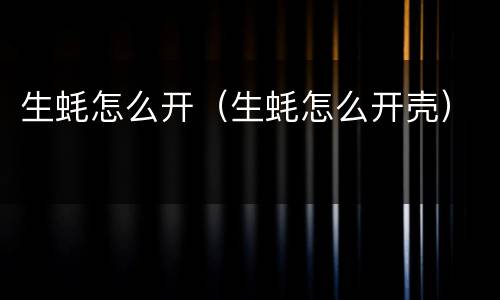 生蚝怎么开（生蚝怎么开壳）