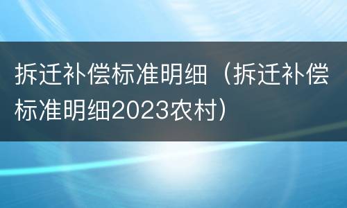 拆迁补偿标准明细（拆迁补偿标准明细2023农村）