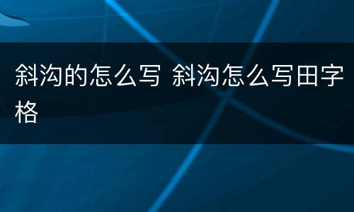 斜沟的怎么写 斜沟怎么写田字格
