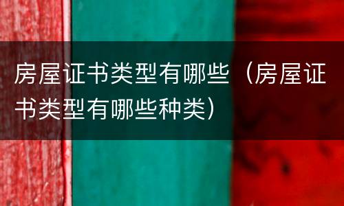 房屋证书类型有哪些（房屋证书类型有哪些种类）