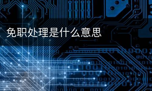 免职处理是什么意思