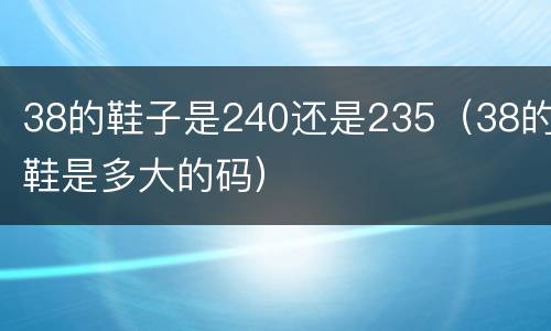 38的鞋子是240还是235（38的鞋是多大的码）