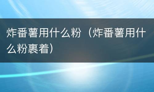 炸番薯用什么粉（炸番薯用什么粉裹着）