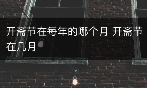 开斋节在每年的哪个月 开斋节在几月