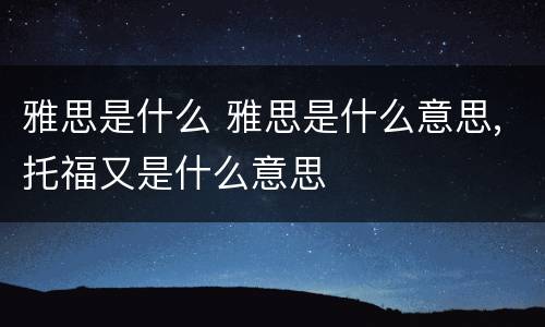 雅思是什么 雅思是什么意思,托福又是什么意思