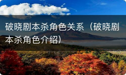 破晓剧本杀角色关系（破晓剧本杀角色介绍）