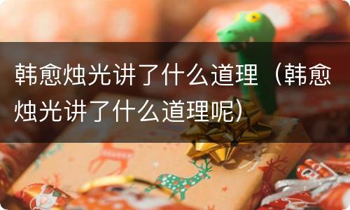 韩愈烛光讲了什么道理（韩愈烛光讲了什么道理呢）