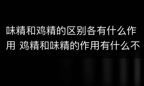味精和鸡精的区别各有什么作用 鸡精和味精的作用有什么不同