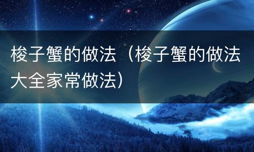 梭子蟹的做法（梭子蟹的做法大全家常做法）