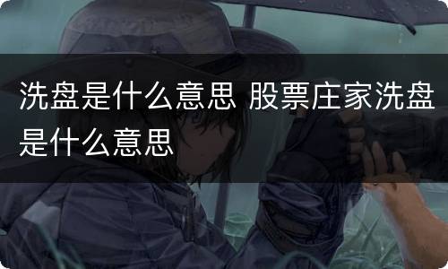 洗盘是什么意思 股票庄家洗盘是什么意思