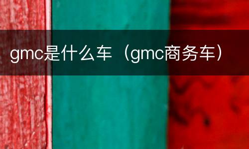 gmc是什么车（gmc商务车）