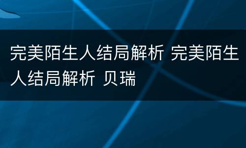 完美陌生人结局解析 完美陌生人结局解析 贝瑞