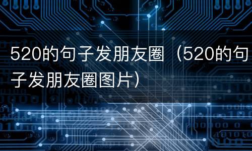 520的句子发朋友圈（520的句子发朋友圈图片）