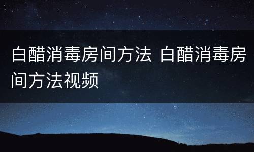 白醋消毒房间方法 白醋消毒房间方法视频