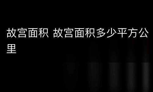 故宫面积 故宫面积多少平方公里