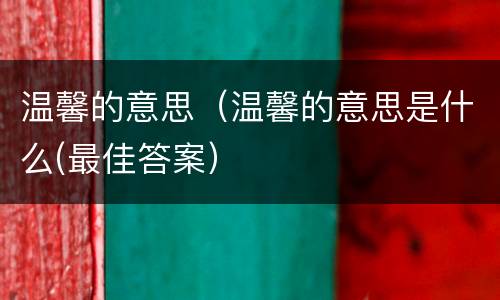 温馨的意思（温馨的意思是什么(最佳答案）