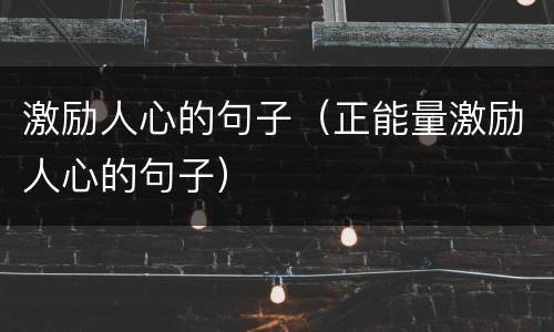 激励人心的句子（正能量激励人心的句子）