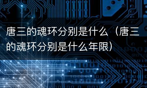 唐三的魂环分别是什么（唐三的魂环分别是什么年限）