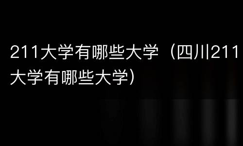 211大学有哪些大学（四川211大学有哪些大学）