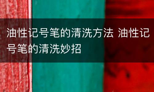 油性记号笔的清洗方法 油性记号笔的清洗妙招