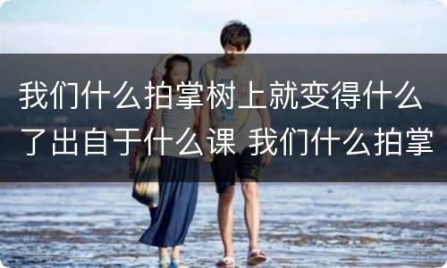 我们什么拍掌树上就变得什么了出自于什么课 我们什么拍掌树上就变得什么了是什么课文