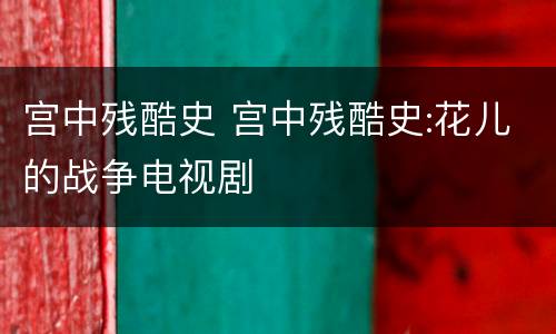 宫中残酷史 宫中残酷史:花儿的战争电视剧
