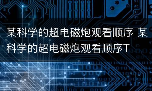 某科学的超电磁炮观看顺序 某科学的超电磁炮观看顺序T