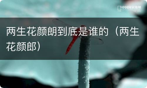 两生花颜朗到底是谁的（两生花颜郎）
