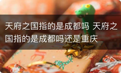 天府之国指的是成都吗 天府之国指的是成都吗还是重庆