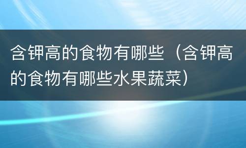 含钾高的食物有哪些（含钾高的食物有哪些水果蔬菜）