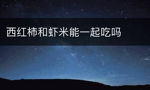 西红柿和虾米能一起吃吗