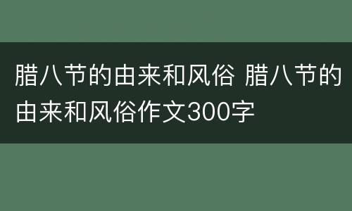 腊八节的由来和风俗 腊八节的由来和风俗作文300字