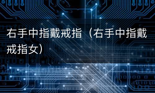 右手中指戴戒指（右手中指戴戒指女）