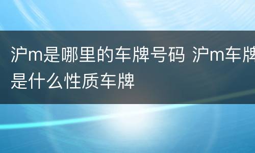 沪m是哪里的车牌号码 沪m车牌是什么性质车牌