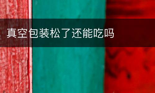 真空包装松了还能吃吗