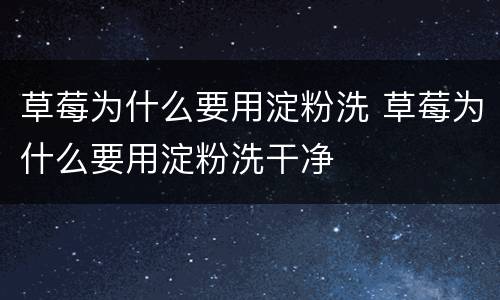 草莓为什么要用淀粉洗 草莓为什么要用淀粉洗干净