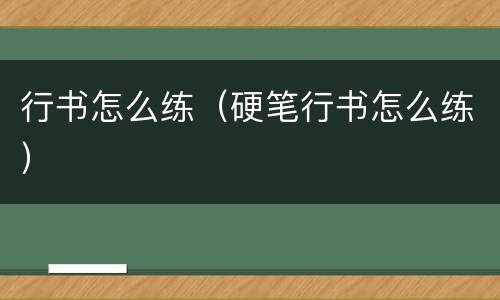 行书怎么练（硬笔行书怎么练）