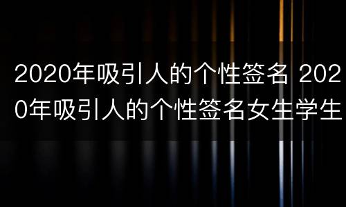 2020年吸引人的个性签名 2020年吸引人的个性签名女生学生
