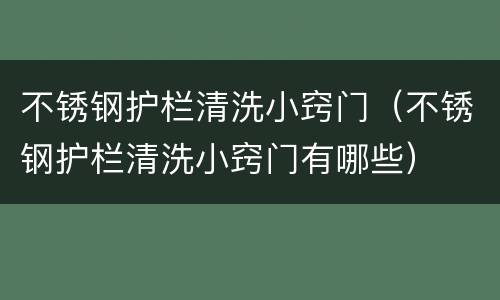 不锈钢护栏清洗小窍门（不锈钢护栏清洗小窍门有哪些）