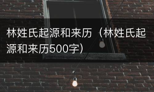 林姓氏起源和来历（林姓氏起源和来历500字）